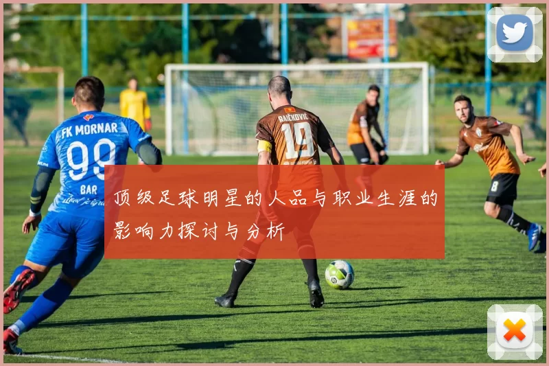 顶级足球明星的人品与职业生涯的影响力探讨与分析