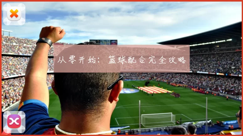 从零开始：篮球配合完全攻略