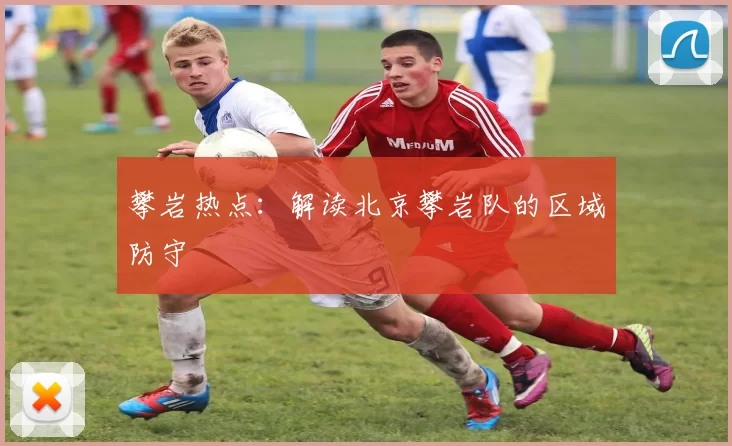 攀岩热点：解读北京攀岩队的区域防守