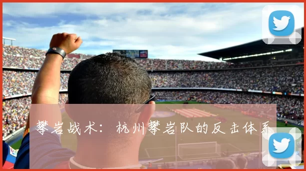 攀岩战术：杭州攀岩队的反击体系