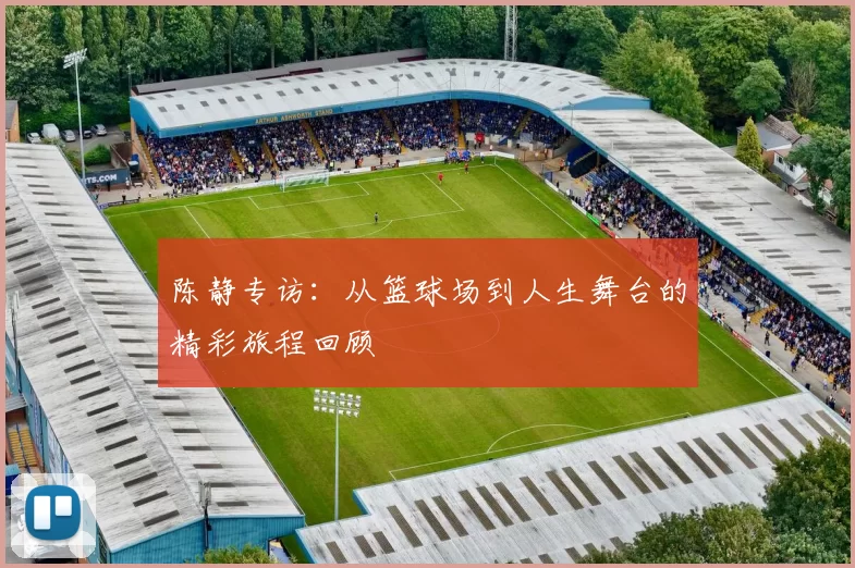 陈静专访：从篮球场到人生舞台的精彩旅程回顾