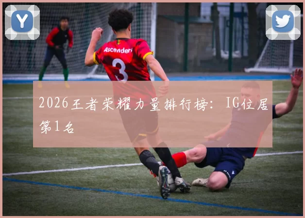 2026王者荣耀力量排行榜：IG位居第1名
