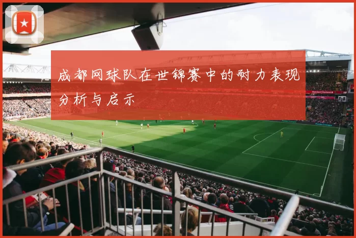 成都网球队在世锦赛中的耐力表现分析与启示