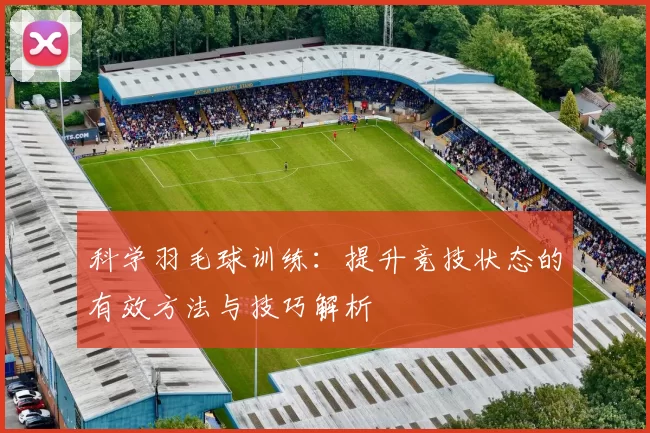 科学羽毛球训练：提升竞技状态的有效方法与技巧解析