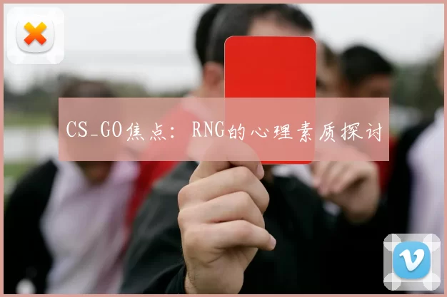 CS_GO焦点：RNG的心理素质探讨