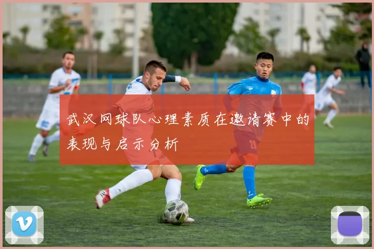 武汉网球队心理素质在邀请赛中的表现与启示分析