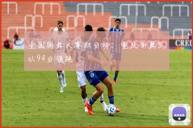 全国街舞大赛积分榜：重庆街舞队以94分领跑