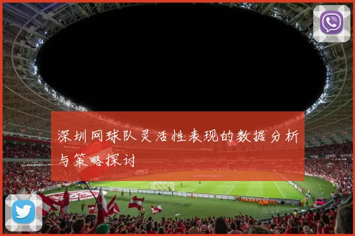 深圳网球队灵活性表现的数据分析与策略探讨